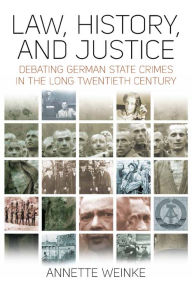 Title: Law, History, and Justice: Debating German State Crimes in the Long Twentieth Century / Edition 1, Author: Annette Weinke