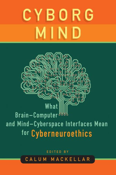 Cyborg Mind: What Brain-Computer and Mind-Cyberspace Interfaces Mean for Cyberneuroethics