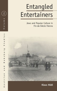 Title: Entangled Entertainers: Jews and Popular Culture in Fin-de-Siècle Vienna, Author: Klaus Hödl