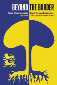 Title: Beyond the Border: Young Minorities in the Danish-German Borderlands, 1955-1971 / Edition 1, Author: Tobias Haimin Wung-Sung