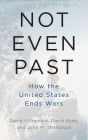 Not Even Past: How the United States Ends Wars