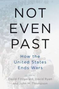 Title: Not Even Past: How the United States Ends Wars, Author: David Fitzgerald