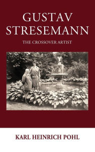 Title: Gustav Stresemann: The Crossover Artist / Edition 1, Author: Karl Heinrich Pohl