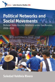 Title: Political Networks and Social Movements: Bolivian State-Society Relations under Evo Morales, 2006-2016 / Edition 1, Author: Soledad Valdivia Rivera