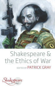 Title: Shakespeare and the Ethics of War / Edition 1, Author: Patrick Gray