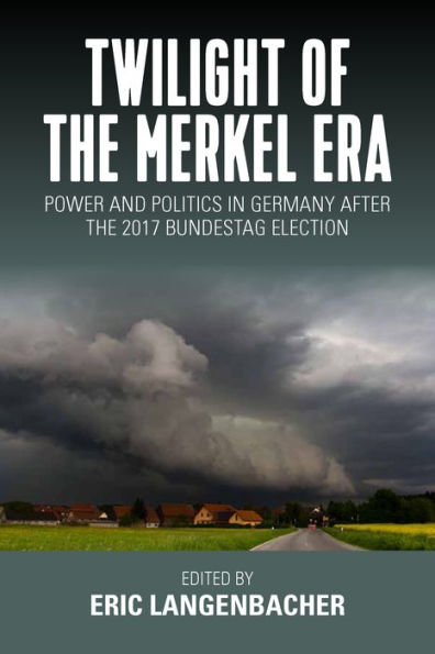 Twilight of the Merkel Era: Power and Politics in Germany after the 2017 Bundestag Election / Edition 1