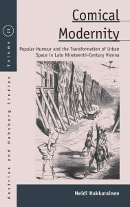 Title: Comical Modernity: Popular Humour and the Transformation of Urban Space in Late Nineteenth Century Vienna / Edition 1, Author: Heidi Hakkarainen