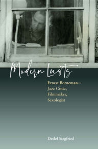 Title: Modern Lusts: Ernest Borneman: Jazz Critic, Filmmaker, Sexologist, Author: Detlef Siegfried