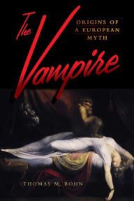Title: The Vampire: Origins of a European Myth / Edition 1, Author: Thomas M. Bohn