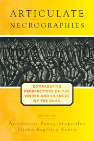 Title: Articulate Necrographies: Comparative Perspectives on the Voices and Silences of the Dead / Edition 1, Author: Anastasios Panagiotopoulos