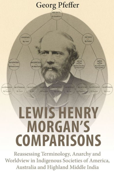Lewis Henry Morgan's Comparisons: Reassessing Terminology, Anarchy and Worldview in Indigenous Societies of America, Australia and Highland Middle India / Edition 1