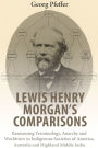 Lewis Henry Morgan's Comparisons: Reassessing Terminology, Anarchy and Worldview in Indigenous Societies of America, Australia and Highland Middle India / Edition 1