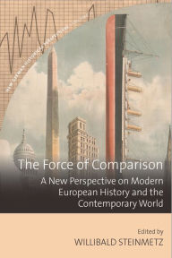 Title: The Force of Comparison: A New Perspective on Modern European History and the Contemporary World / Edition 1, Author: Willibald Steinmetz