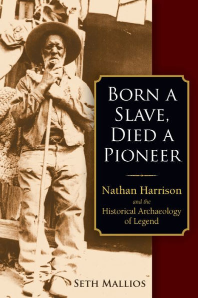 Born a Slave, Died a Pioneer: Nathan Harrison and the Historical Archaeology of Legend / Edition 1
