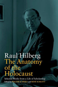 Title: The Anatomy of the Holocaust: Selected Works from a Life of Scholarship / Edition 1, Author: Raul Hilberg