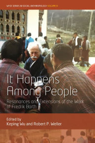 Title: It Happens Among People: Resonances and Extensions of the Work of Fredrik Barth, Author: Keping Wu