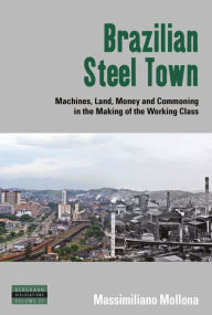 Title: Brazilian Steel Town: Machines, Land, Money and Commoning in the Making of the Working Class / Edition 1, Author: Massimiliano Mollona
