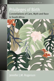 Title: Privileges of Birth: Constellations of Care, Myth, and Race in South Africa / Edition 1, Author: Jennifer J. M. Rogerson