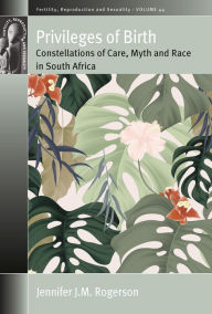 Title: Privileges of Birth: Constellations of Care, Myth, and Race in South Africa, Author: Jennifer J. M. Rogerson