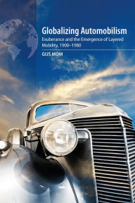 Title: Globalizing Automobilism: Exuberance and the Emergence of Layered Mobility, 1900-1980, Author: Gijs Mom