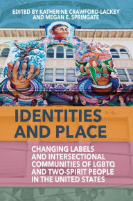 Title: Identities and Place: Changing Labels and Intersectional Communities of LGBTQ and Two-Spirit People in the United States / Edition 1, Author: Katherine Crawford-Lackey