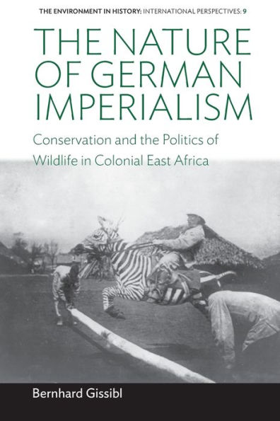 The Nature of German Imperialism: Conservation and the Politics of Wildlife in Colonial East Africa / Edition 1