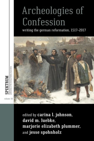Archeologies of Confession: Writing the German Reformation, 1517-2017 / Edition 1