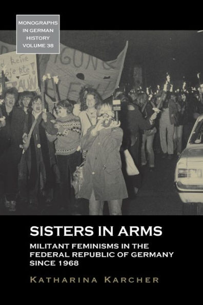 Sisters in Arms: Militant Feminisms in the Federal Republic of Germany since 1968 / Edition 1
