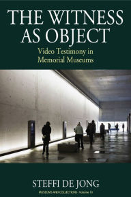 Title: The Witness as Object: Video Testimony in Memorial Museums / Edition 1, Author: Steffi de Jong