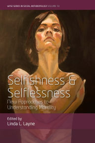 Title: Selfishness and Selflessness: New Approaches to Understanding Morality / Edition 1, Author: Linda L. Layne