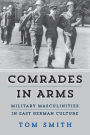 Comrades in Arms: Military Masculinities in East German Culture / Edition 1