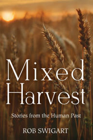 Title: Mixed Harvest: Stories from the Human Past, Author: Rob Swigart