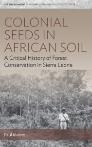 Title: Colonial Seeds in African Soil: A Critical History of Forest Conservation in Sierra Leone / Edition 1, Author: Paul Munro