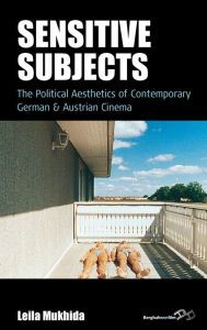 Title: Sensitive Subjects: The Political Aesthetics of Contemporary German and Austrian Cinema, Author: Leila Mukhida