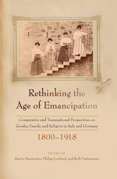 Rethinking the Age of Emancipation: Comparative and Transnational Perspectives on Gender, Family, and Religion in Italy and Germany, 1800-1918 / Edition 1