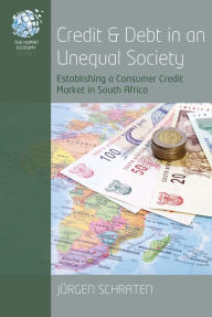 Title: Credit and Debt in an Unequal Society: Establishing a Consumer Credit Market in South Africa / Edition 1, Author: J rgen Schraten