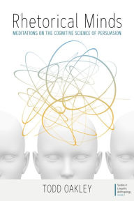 Title: Rhetorical Minds: Meditations on the Cognitive Science of Persuasion, Author: Todd Oakley