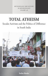 Title: Total Atheism: Secular Activism and the Politics of Difference in South India, Author: Stefan Binder