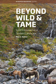 Title: Beyond Wild and Tame: Soiot Encounters in a Sentient Landscape / Edition 1, Author: Alex C. Oehler