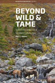 Title: Beyond Wild and Tame: Soiot Encounters in a Sentient Landscape, Author: Alex C. Oehler