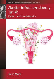 Title: Abortion in Post-revolutionary Tunisia: Politics, Medicine and Morality / Edition 1, Author: Irene Maffi