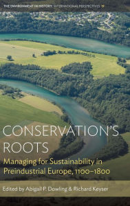 Title: Conservation's Roots: Managing for Sustainability in Preindustrial Europe, 1100-1800 / Edition 1, Author: Abigail P. Dowling