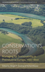 Title: Conservation's Roots: Managing for Sustainability in Preindustrial Europe, 1100-1800, Author: Abigail P. Dowling