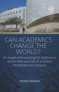 Title: Can Academics Change the World?: An Israeli Anthropologist's Testimony on the Rise and Fall of a Protest Movement on Campus / Edition 1, Author: Moshe Shokeid