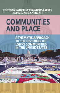 Title: Communities and Place: A Thematic Approach to the Histories of LGBTQ Communities in the United States / Edition 1, Author: Katherine Crawford-Lackey