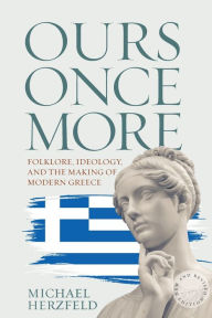 Title: Ours Once More: Folklore, Ideology, and the Making of Modern Greece / Edition 1, Author: Michael Herzfeld