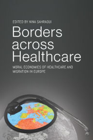 Title: Borders across Healthcare: Moral Economies of Healthcare and Migration in Europe / Edition 1, Author: Nina Sahraoui