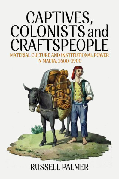Captives, Colonists and Craftspeople: Material Culture Institutional Power Malta, 1600-1900