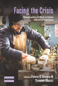 Title: Facing the Crisis: Ethnographies of Work in Italian Industrial Capitalism, Author: Fulvia D'Aloisio