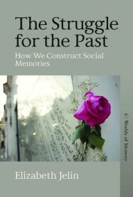 Title: The Struggle for the Past: How We Construct Social Memories, Author: Elizabeth Jelin